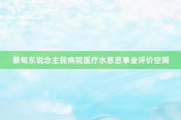 蔡甸东说念主民病院医疗水慈悲事业评价空洞