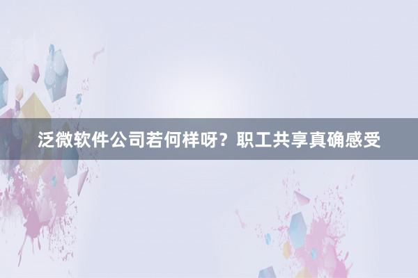 泛微软件公司若何样呀？职工共享真确感受
