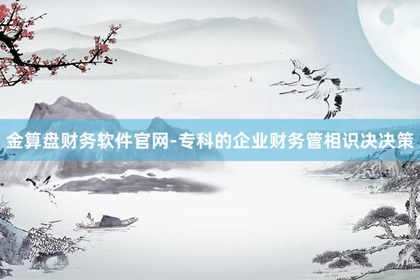 金算盘财务软件官网-专科的企业财务管相识决决策