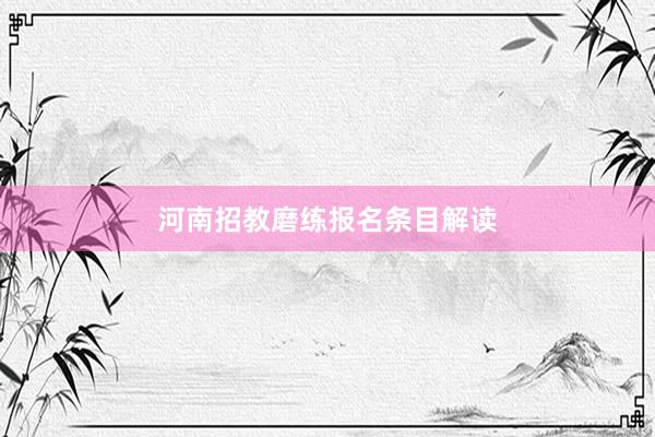 河南招教磨练报名条目解读